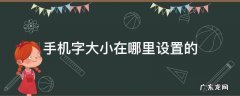 手机字大小在哪里设置的 手机字大小在哪里设置的微信