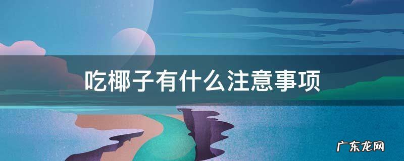 吃椰子有什么注意事项 什么情况不能吃椰子