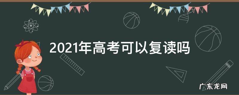 2021年高考能复读吗? 2021年高考可以复读吗