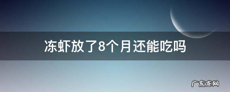 冻虾在冰箱里冷冻了8个月还能吃吗 冻虾放了8个月还能吃吗