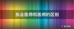 执业医师和医师的区别? 执业医师和医师的区别