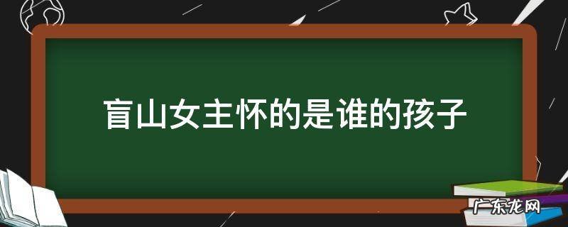 盲山的女主角最后结果 盲山女主怀的是谁的孩子