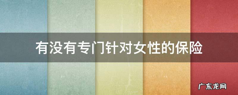 女性有什么保险可以买 有没有专门针对女性的保险