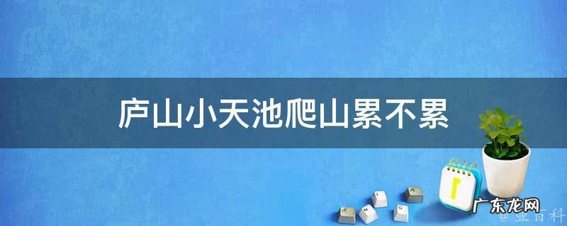 庐山小天池爬山累不累 庐山小天池看日落
