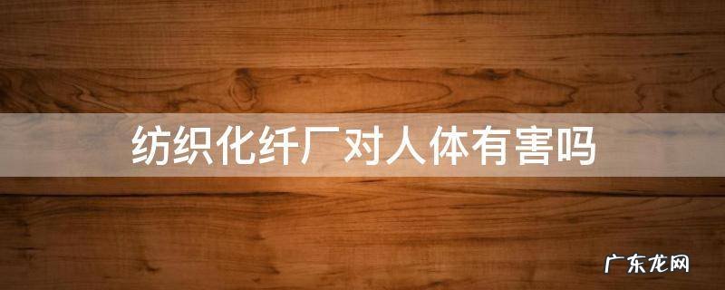 纺织化纤厂对人体有害吗 纺织厂对人体有危害吗