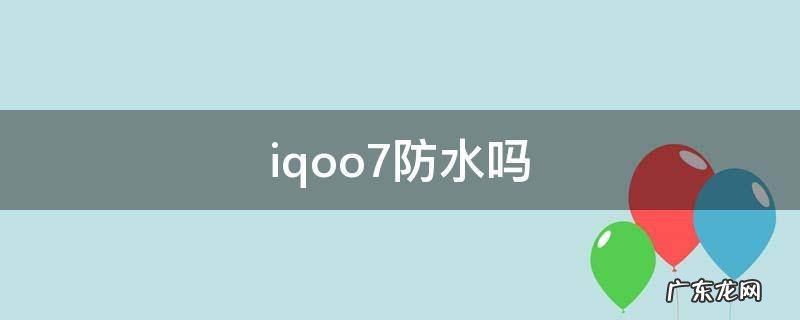 iqqoo7防水吗 iqoo7防水吗