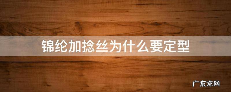 锦纶加捻丝为什么要定型 锦纶加捻长丝定型温度