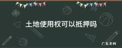 土地使用权可以抵押吗 土地使用权可以作为抵押吗