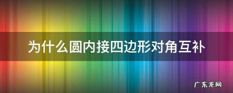 外接圆的四边形对角互补 为什么圆内接四边形对角互补