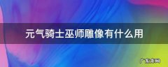 元气骑士巫师雕像有什么用 元气骑士刺客雕像和巫师雕像