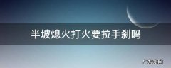 半坡熄火打火要拉手刹吗 半坡熄火要拉手刹再打火吗?