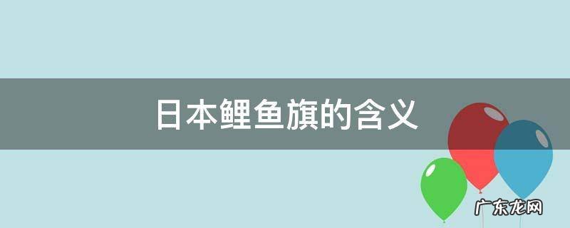 日本鲤鱼旗的由来 日本鲤鱼旗的含义