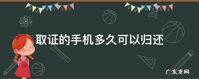 手机取证多久能拿回来 取证的手机多久可以归还