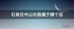 河北省石家庄市中山东路属于哪个区 石家庄中山东路属于哪个区
