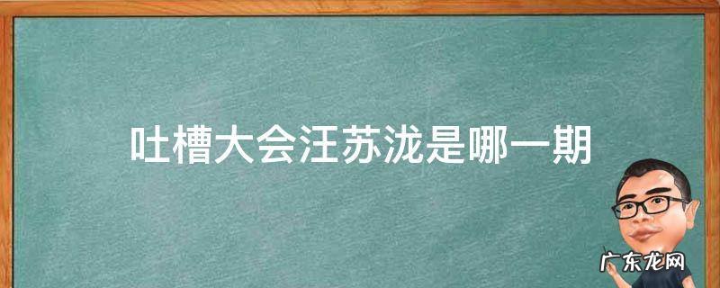吐槽大会汪苏泷是哪一期 吐槽大会3 综艺节目汪苏泷