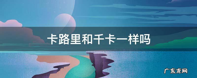 卡路里和千卡一样吗 卡路里跟千卡有什么区别