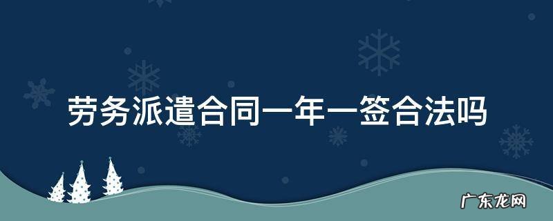 劳务派遣合同一年一签合法吗 劳务派遣合同一年一签合法吗?可以主张经济补偿金吗
