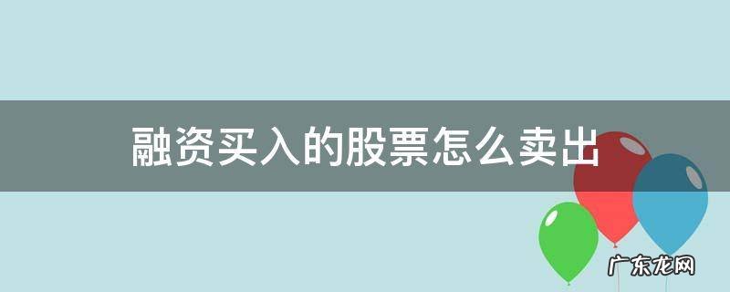 融资买入的股票怎么卖出 股票融资买入后怎样卖出