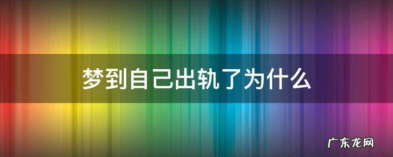 梦见自己出轨了是为什么 梦到自己出轨了为什么
