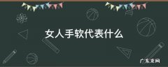 女人手软代表什么 女人手软代表什么意思