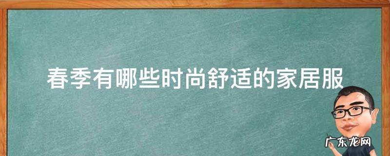 春季家居服女士 春季有哪些时尚舒适的家居服
