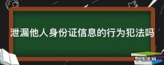 泄漏他人身份证信息的行为犯法吗怎么处理 泄漏他人身份证信息的行为犯法吗