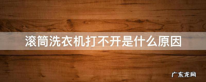 滚筒洗衣机打不开是什么原因 洗衣机滚筒打不开了