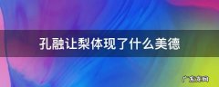孔融让梨体现了什么美德 孔融让梨表现了孔融什么样的美德