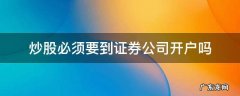 炒股是不是要去证券公司开户 炒股必须要到证券公司开户吗