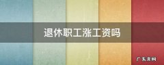 退休职工涨工资吗 2022年宁夏退休职工涨工资吗