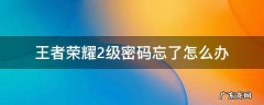 王者荣耀二级密码忘了该怎么办 王者荣耀2级密码忘了怎么办