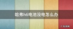 哈弗h6电池没电怎么办 哈弗h6显示电池电量低