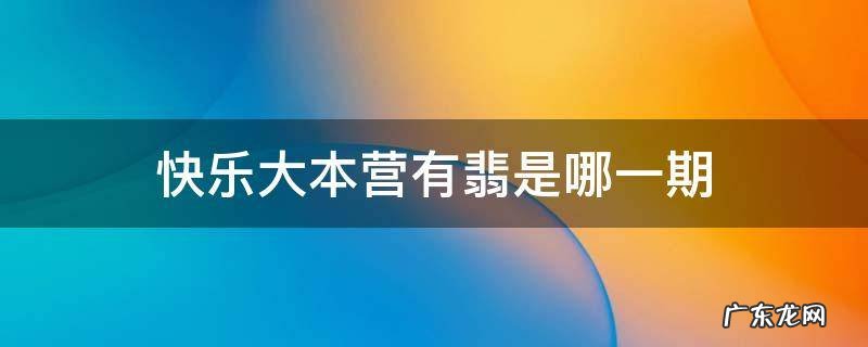 快乐大本营有翡是哪一期 有翡上快乐大本营是哪一期