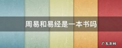 周易和易经是一本书吗 周易和易经是同一本书吗?很多人都理解错了...