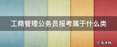 工商管理公务员报考属于什么类