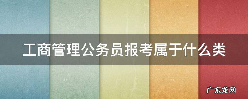 工商管理公务员报考属于什么类