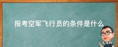 报考空军飞行员的基本条件 报考空军飞行员的条件是什么
