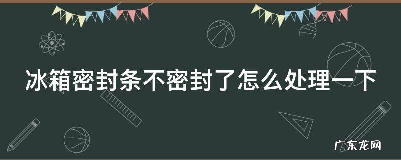 冰箱密封条不严会怎么样 冰箱密封条不密封了怎么处理一下