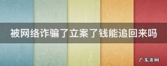 被网络诈骗了立案了钱能追回来吗2020 被网络诈骗了立案了钱能追回来吗