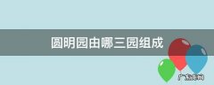 圆明园由哪三园组成 圆明园分为哪三园