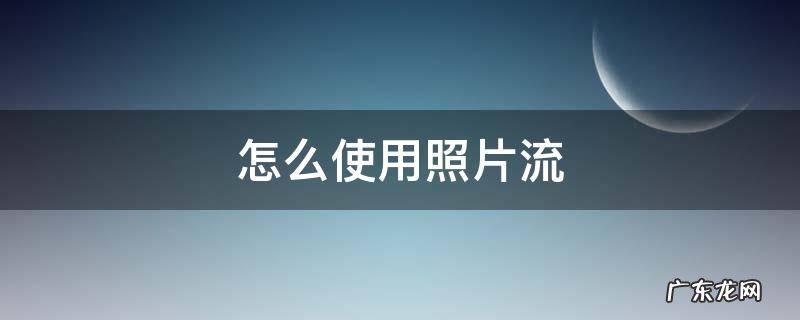 怎么使用照片流 照片流怎么弄
