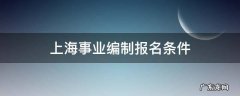 上海事业编制报名条件2021 上海事业编制报名条件