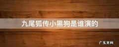 九尾狐传小黑狗是谁演的 九尾狐传中小黑狗