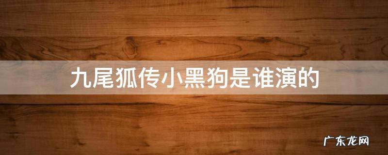 九尾狐传小黑狗是谁演的 九尾狐传中小黑狗