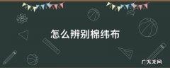 布的经纬纱怎么分辨 怎么辨别棉纬布