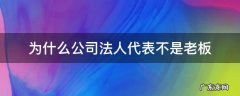 为什么公司法人代表不是老板 为什么公司法定代表人不是老板