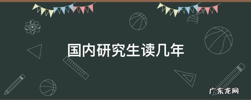 国内研究生读几年 国内研究生读几年?