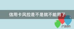 信用卡风控是不是就不能用了 不容易风控的信用卡