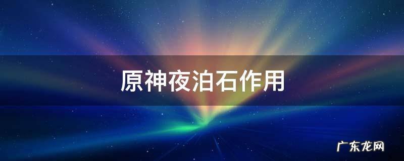 原神夜泊石能干嘛 原神夜泊石作用