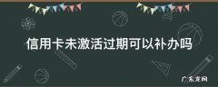 补办的信用卡没有激活可以还款吗 信用卡未激活过期可以补办吗